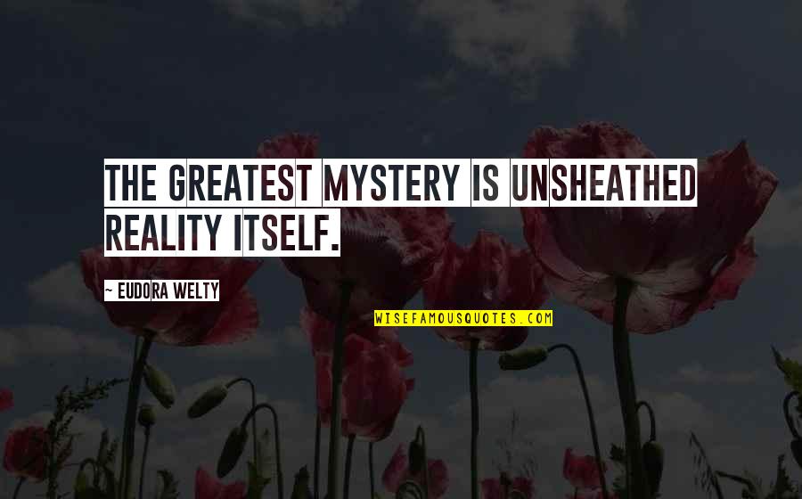 Btiley Quotes By Eudora Welty: The greatest mystery is unsheathed reality itself.