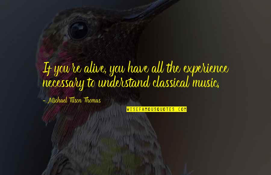 Btk Quotes By Michael Tilson Thomas: If you're alive, you have all the experience Btk Quotes By Michael Tilson Thomas: If you're alive, you have all the experience