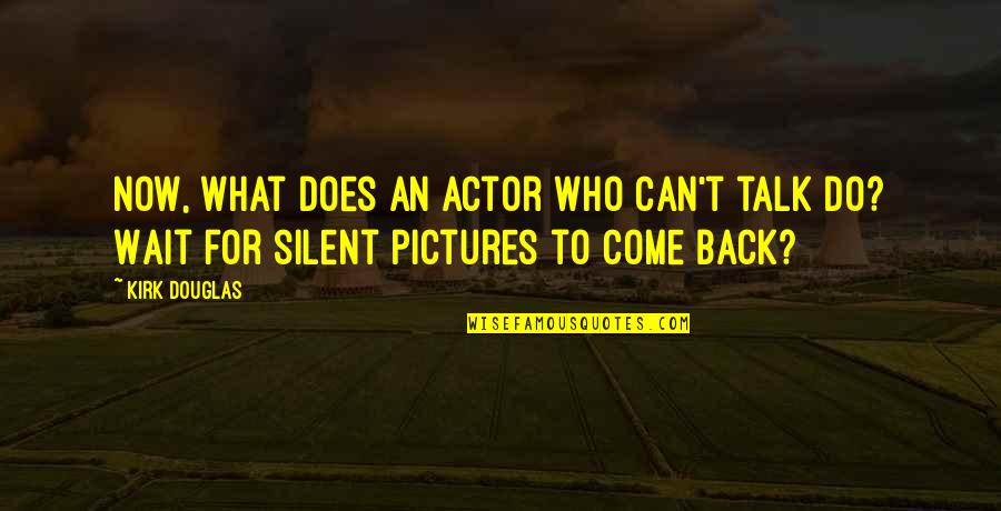 Btlii8000 Quotes By Kirk Douglas: Now, what does an actor who can't talk