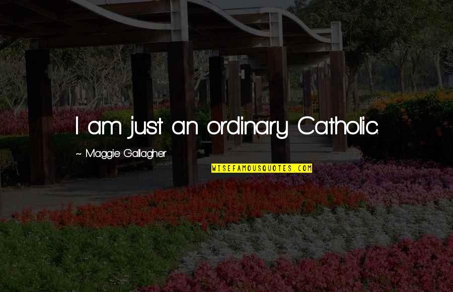 Btnnnn Quotes By Maggie Gallagher: I am just an ordinary Catholic.