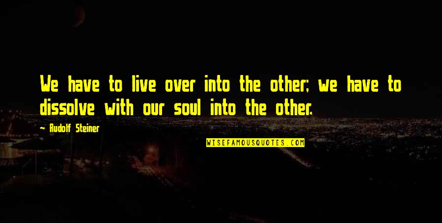 Btob Minhyuk Quotes By Rudolf Steiner: We have to live over into the other; Btob Minhyuk Quotes By Rudolf Steiner: We have to live over into the other;