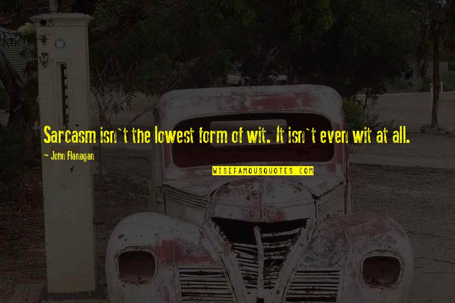 Btp Quotes By John Flanagan: Sarcasm isn't the lowest form of wit. It Btp Quotes By John Flanagan: Sarcasm isn't the lowest form of wit. It