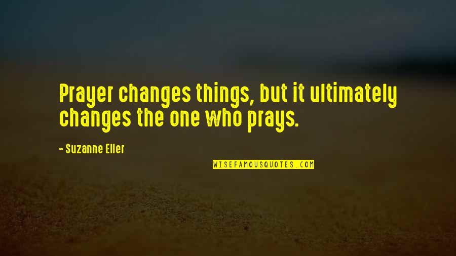 Btr Quotes By Suzanne Eller: Prayer changes things, but it ultimately changes the