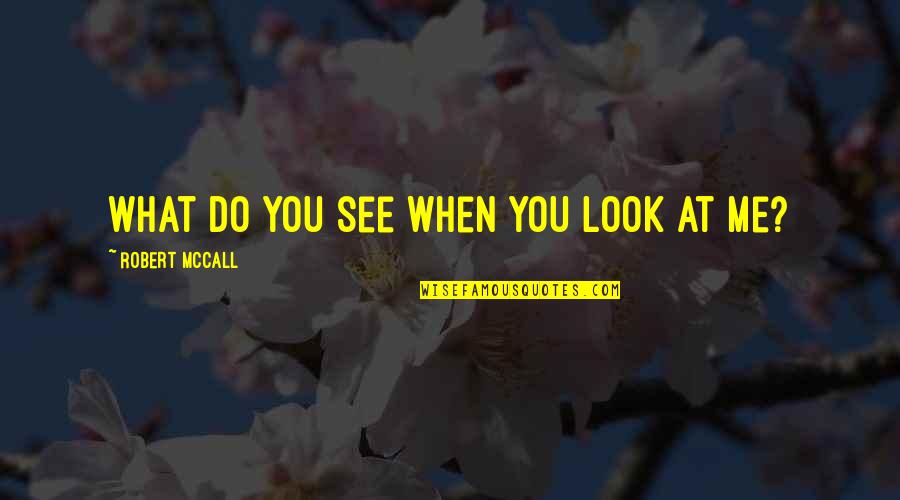 Btransilv Quotes By Robert McCall: What do you see when you look at Btransilv Quotes By Robert McCall: What do you see when you look at