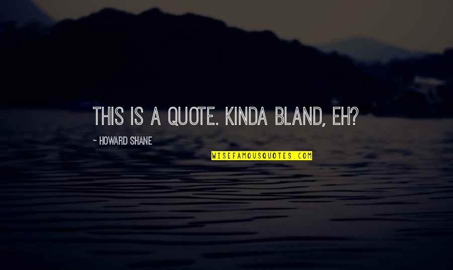 Btranz Quotes By Howard Shane: This is a quote. Kinda bland, eh?