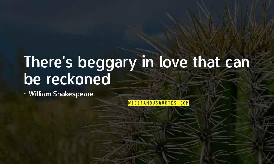 Btrnow Quotes By William Shakespeare: There's beggary in love that can be reckoned Btrnow Quotes By William Shakespeare: There's beggary in love that can be reckoned
