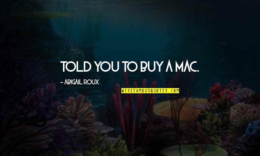 Bts Changed My Life Quotes By Abigail Roux: Told you to buy a Mac.