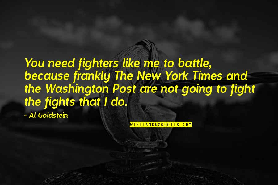 Bts Dream Quotes By Al Goldstein: You need fighters like me to battle, because Bts Dream Quotes By Al Goldstein: You need fighters like me to battle, because