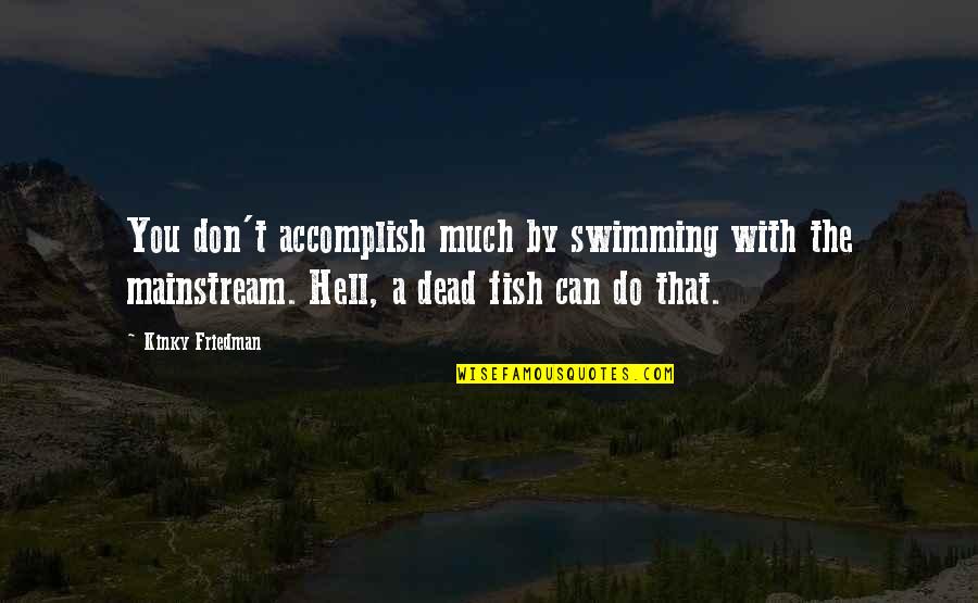 Bts Favorite Quotes By Kinky Friedman: You don't accomplish much by swimming with the