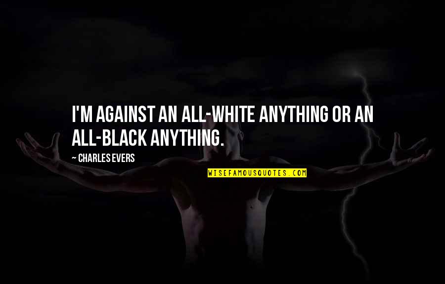 Bts Funny Friendship Quotes By Charles Evers: I'm against an all-white anything or an all-black Bts Funny Friendship Quotes By Charles Evers: I'm against an all-white anything or an all-black