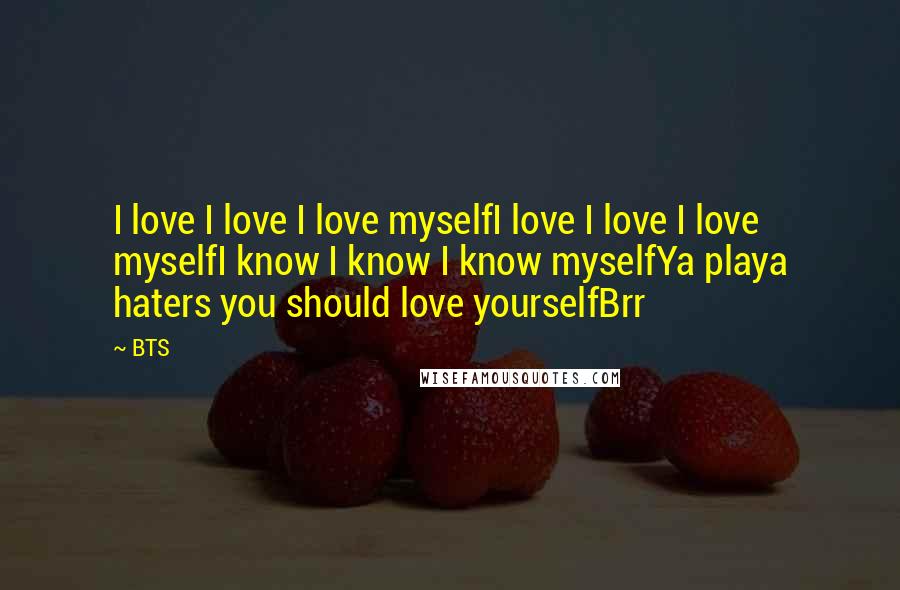 BTS quotes: I love I love I love myselfI love I love I love myselfI know I know I know myselfYa playa haters you should love yourselfBrr