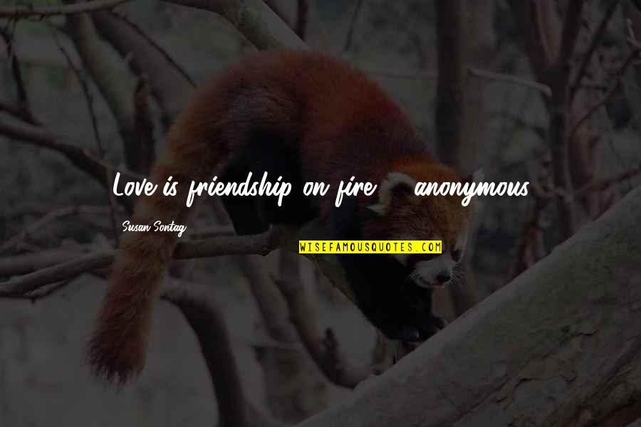 Btselem Elohim Quotes By Susan Sontag: Love is friendship on fire -- anonymous