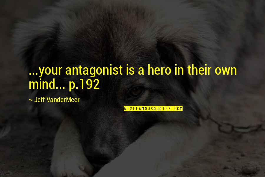 Bttrx Quote Quotes By Jeff VanderMeer: ...your antagonist is a hero in their own Bttrx Quote Quotes By Jeff VanderMeer: ...your antagonist is a hero in their own