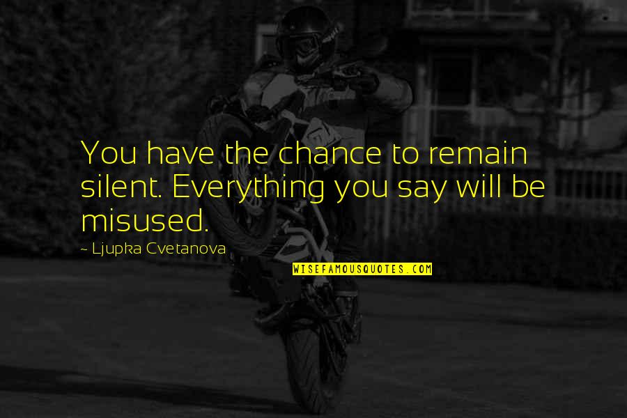 Bttrx Quote Quotes By Ljupka Cvetanova: You have the chance to remain silent. Everything Bttrx Quote Quotes By Ljupka Cvetanova: You have the chance to remain silent. Everything