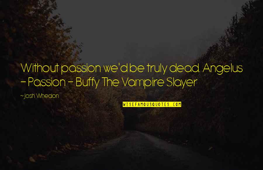 Btvs Buffy Quotes By Josh Whedon: Without passion we'd be truly dead. Angelus -