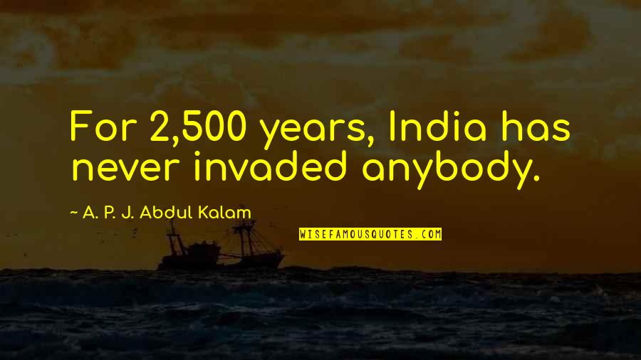 Bu Kov Quotes By A. P. J. Abdul Kalam: For 2,500 years, India has never invaded anybody. Bu Kov Quotes By A. P. J. Abdul Kalam: For 2,500 years, India has never invaded anybody.