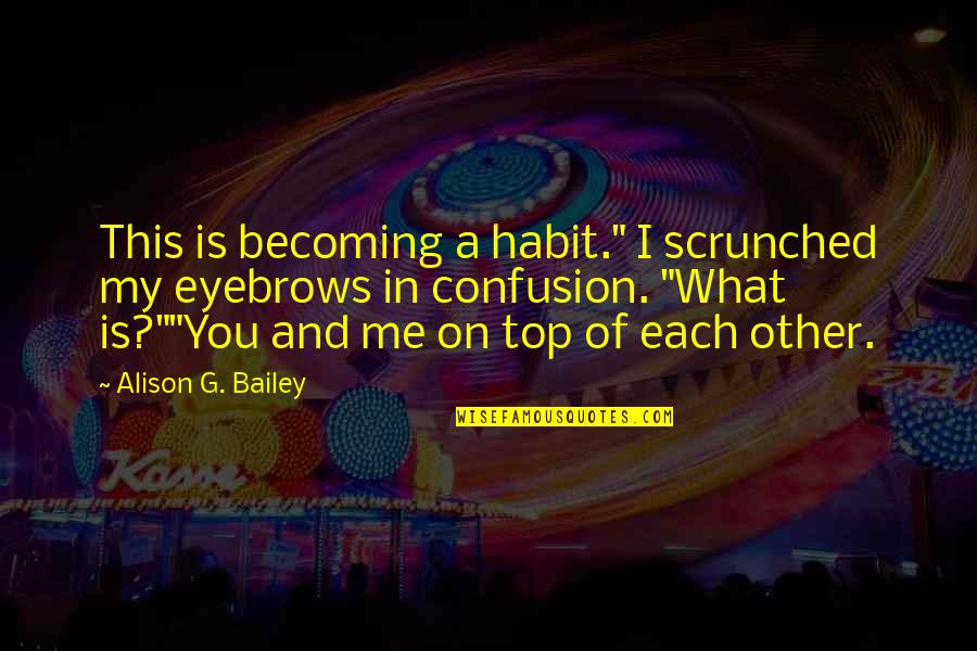 Bu Tejo Quotes By Alison G. Bailey: This is becoming a habit." I scrunched my Bu Tejo Quotes By Alison G. Bailey: This is becoming a habit." I scrunched my