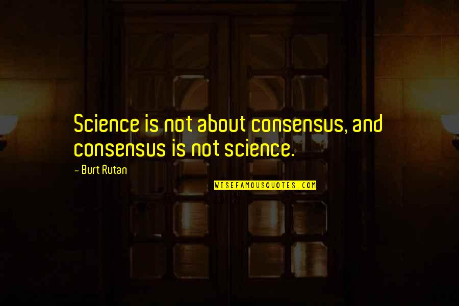 Buam Dong Quotes By Burt Rutan: Science is not about consensus, and consensus is