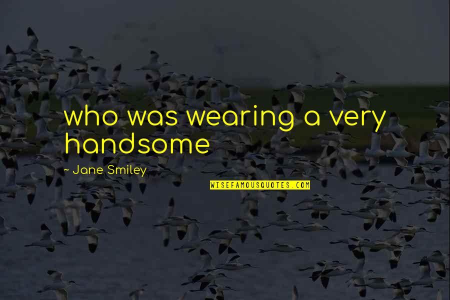 Buat Baik Quotes By Jane Smiley: who was wearing a very handsome