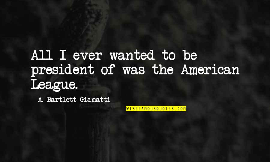 Bubaluski Quotes By A. Bartlett Giamatti: All I ever wanted to be president of