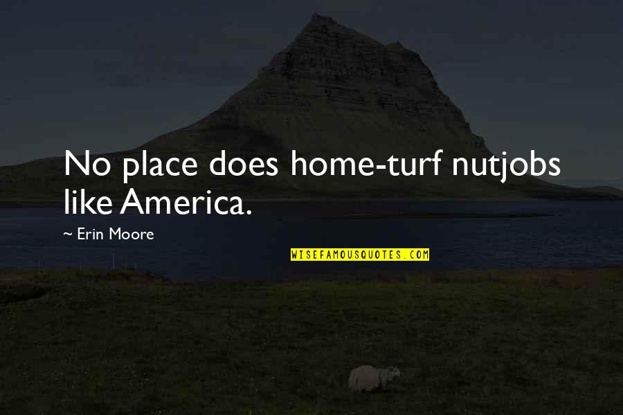 Bubarnya Quotes By Erin Moore: No place does home-turf nutjobs like America.