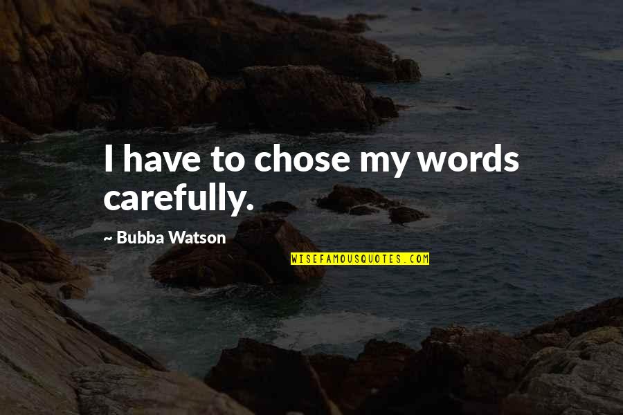 Bubba Quotes By Bubba Watson: I have to chose my words carefully.