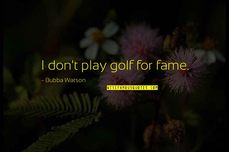 Bubba Quotes By Bubba Watson: I don't play golf for fame.
