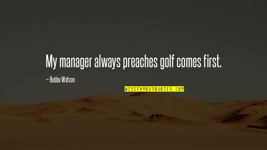 Bubba Quotes By Bubba Watson: My manager always preaches golf comes first.