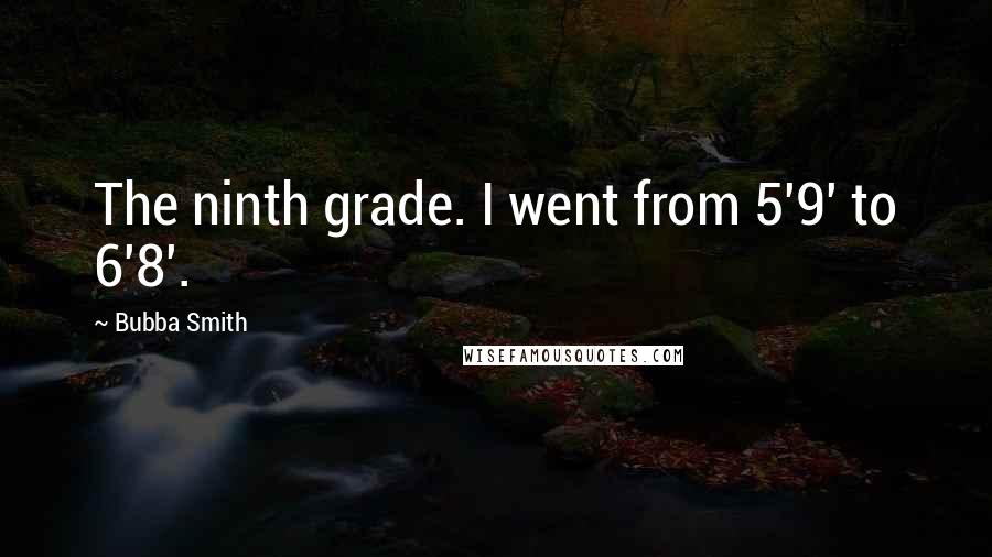Bubba Smith quotes: The ninth grade. I went from 5'9' to 6'8'.