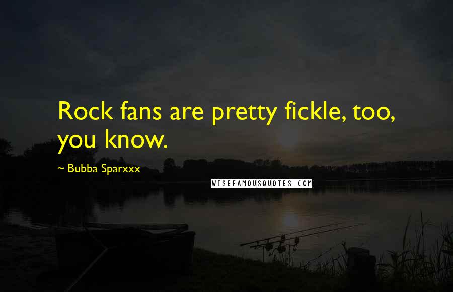 Bubba Sparxxx quotes: Rock fans are pretty fickle, too, you know.