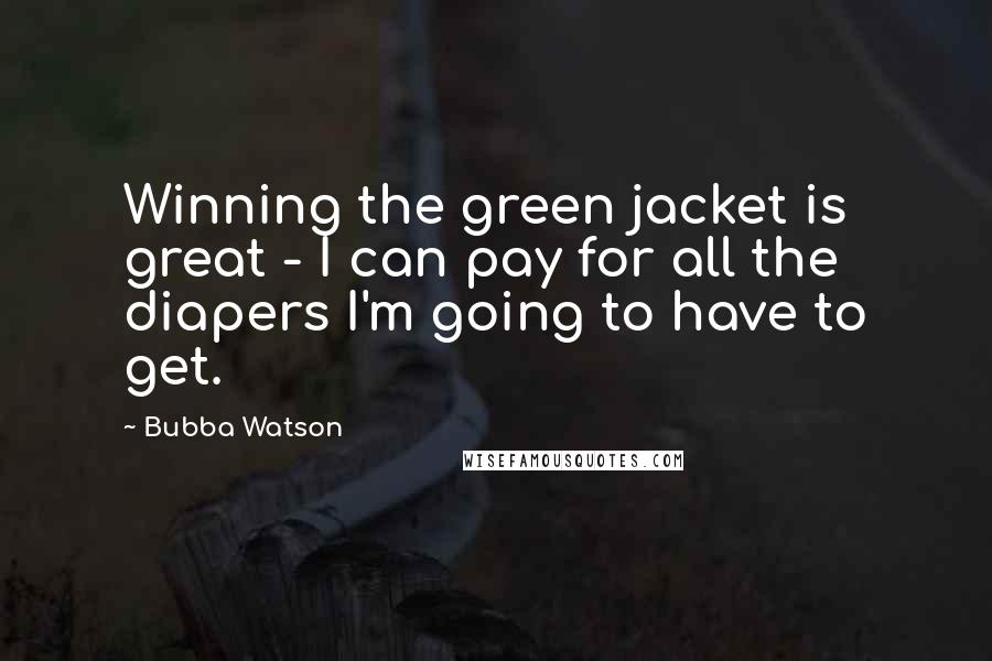 Bubba Watson quotes: Winning the green jacket is great - I can pay for all the diapers I'm going to have to get.