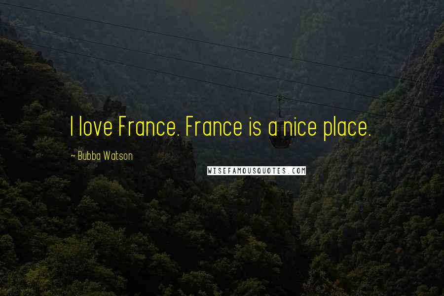 Bubba Watson quotes: I love France. France is a nice place.