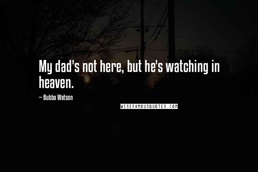 Bubba Watson quotes: My dad's not here, but he's watching in heaven.