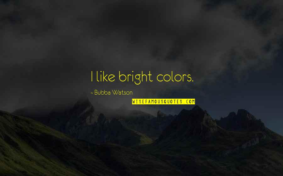 Bubba Watson Quotes By Bubba Watson: I like bright colors.