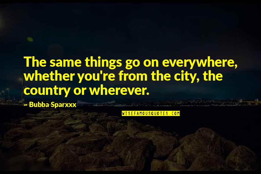 Bubba's Quotes By Bubba Sparxxx: The same things go on everywhere, whether you're