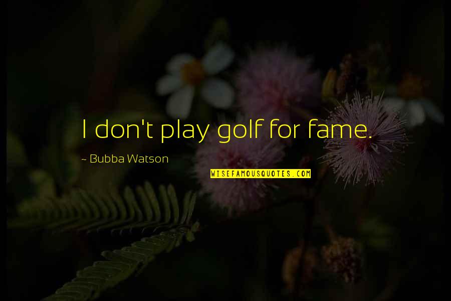 Bubba's Quotes By Bubba Watson: I don't play golf for fame.