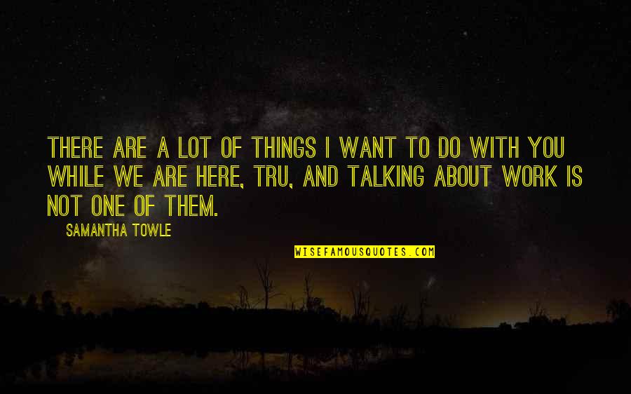 Bubbee Quotes By Samantha Towle: There are a lot of things I want