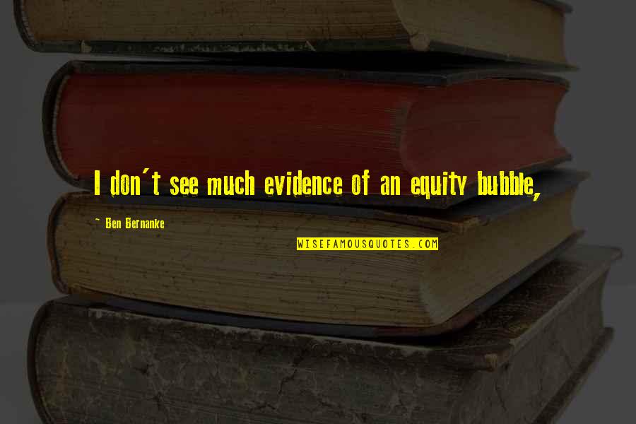 Bubble 0 7 Quotes By Ben Bernanke: I don't see much evidence of an equity