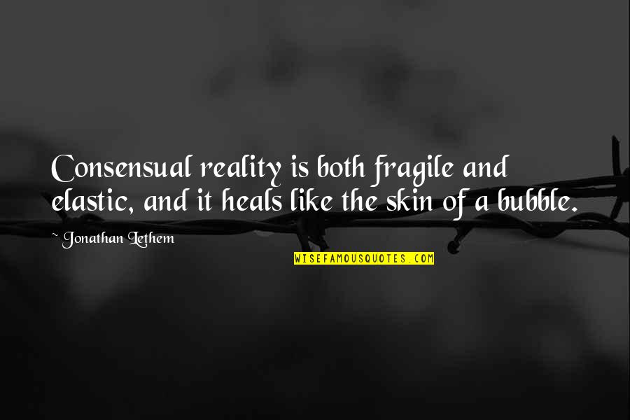 Bubble 0 7 Quotes By Jonathan Lethem: Consensual reality is both fragile and elastic, and