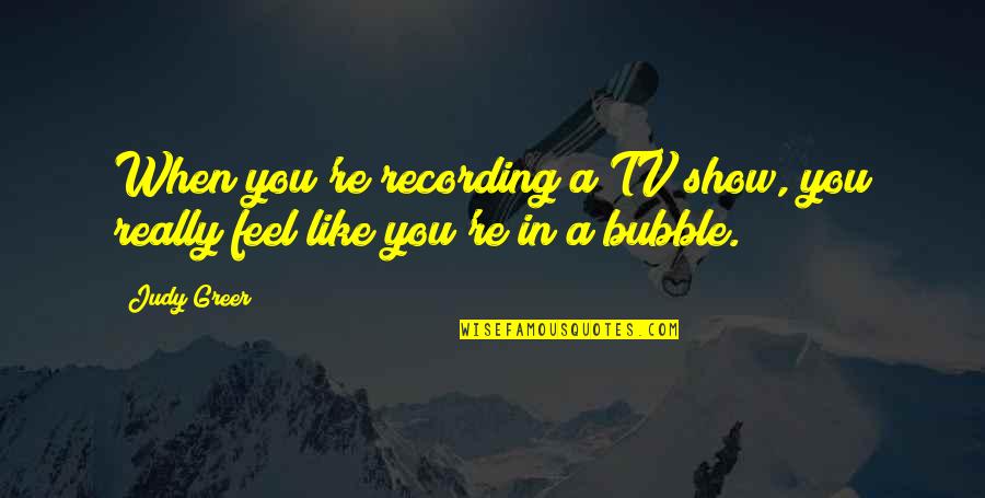 Bubble 0 7 Quotes By Judy Greer: When you're recording a TV show, you really