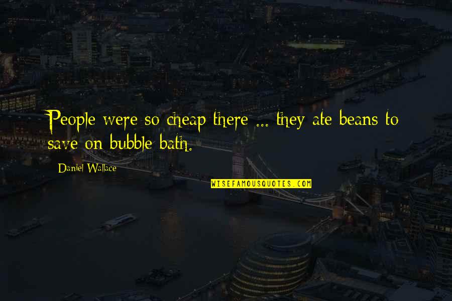 Bubble Bath Quotes By Daniel Wallace: People were so cheap there ... they ate