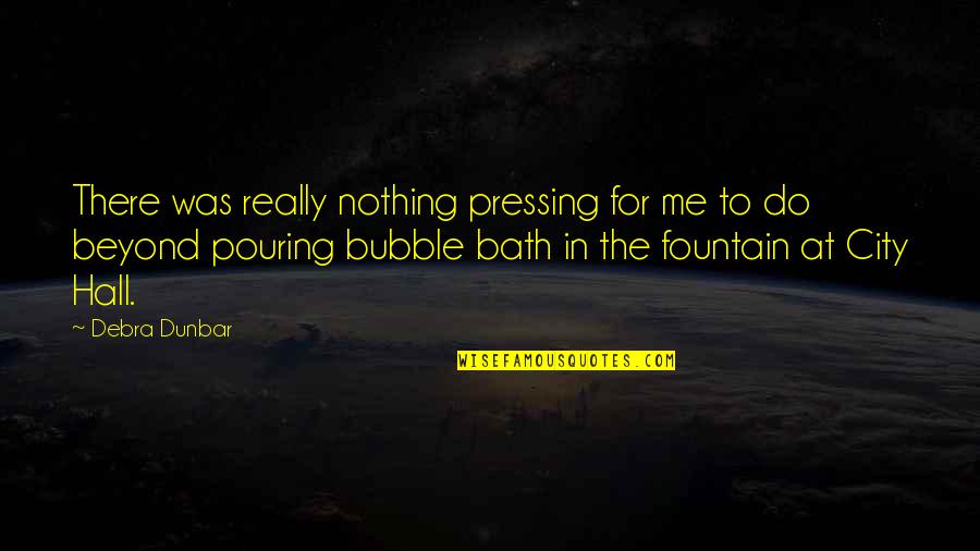 Bubble Bath Quotes By Debra Dunbar: There was really nothing pressing for me to