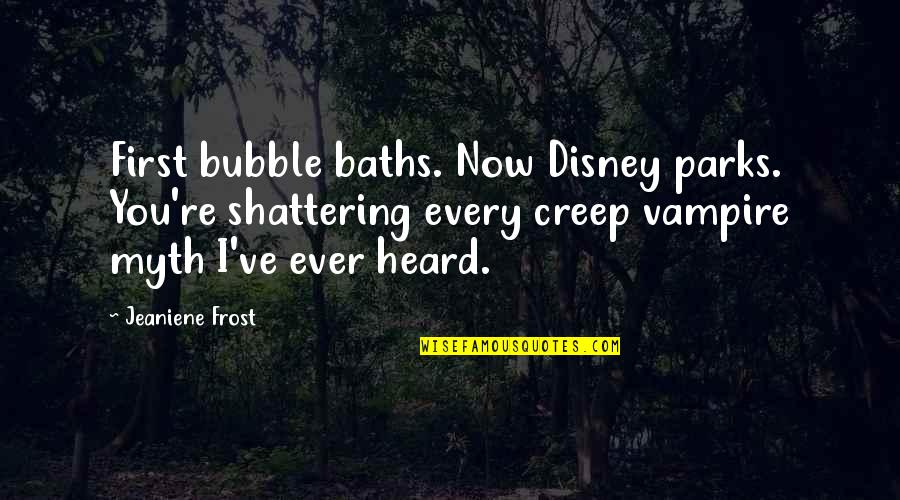 Bubble Baths Quotes By Jeaniene Frost: First bubble baths. Now Disney parks. You're shattering