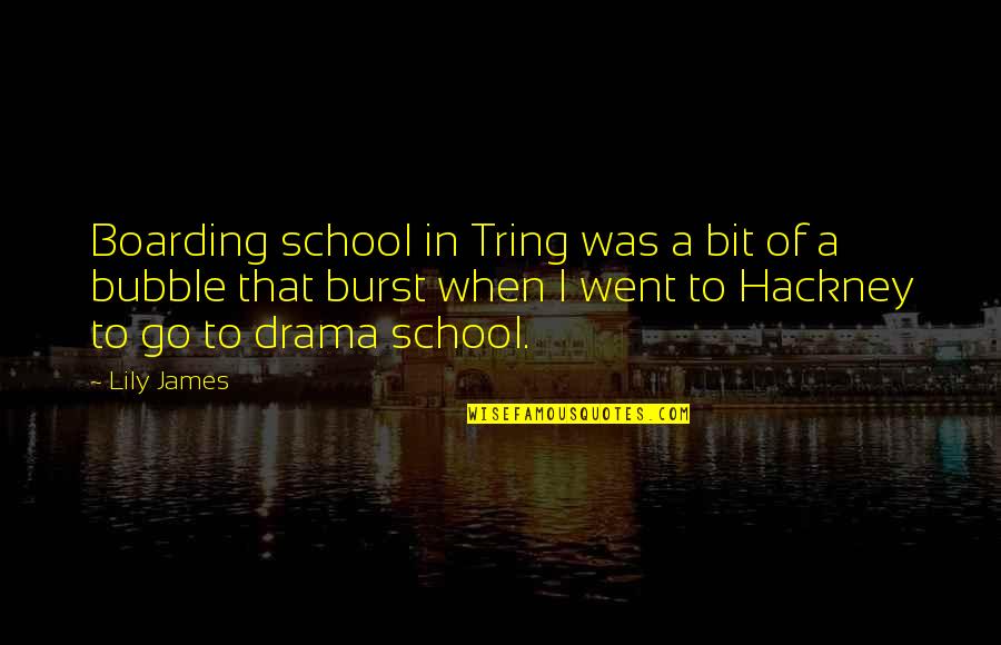 Bubble Burst Quotes By Lily James: Boarding school in Tring was a bit of