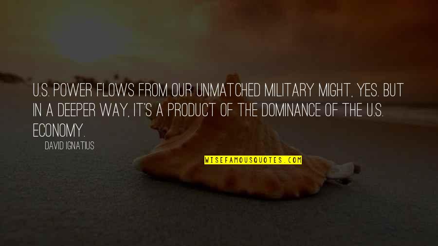 Bubble Gum Milkshake Quotes By David Ignatius: U.S. power flows from our unmatched military might, Bubble Gum Milkshake Quotes By David Ignatius: U.S. power flows from our unmatched military might,