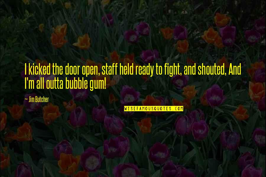 Bubble Gum Quotes By Jim Butcher: I kicked the door open, staff held ready