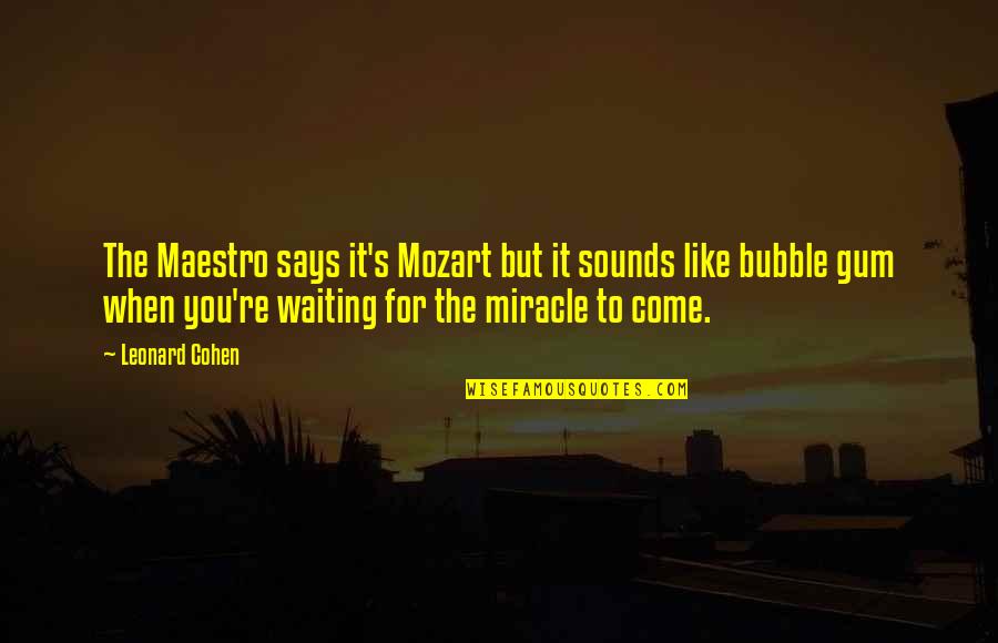 Bubble Gum Quotes By Leonard Cohen: The Maestro says it's Mozart but it sounds