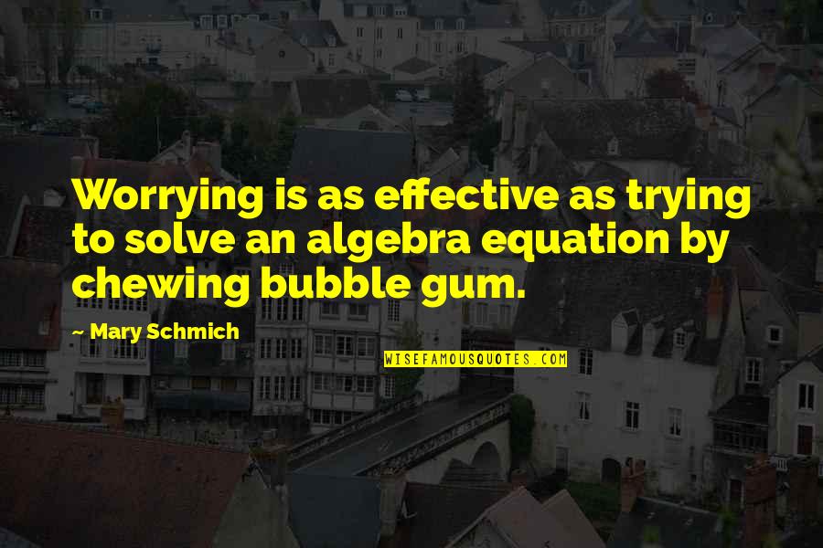 Bubble Gum Quotes By Mary Schmich: Worrying is as effective as trying to solve