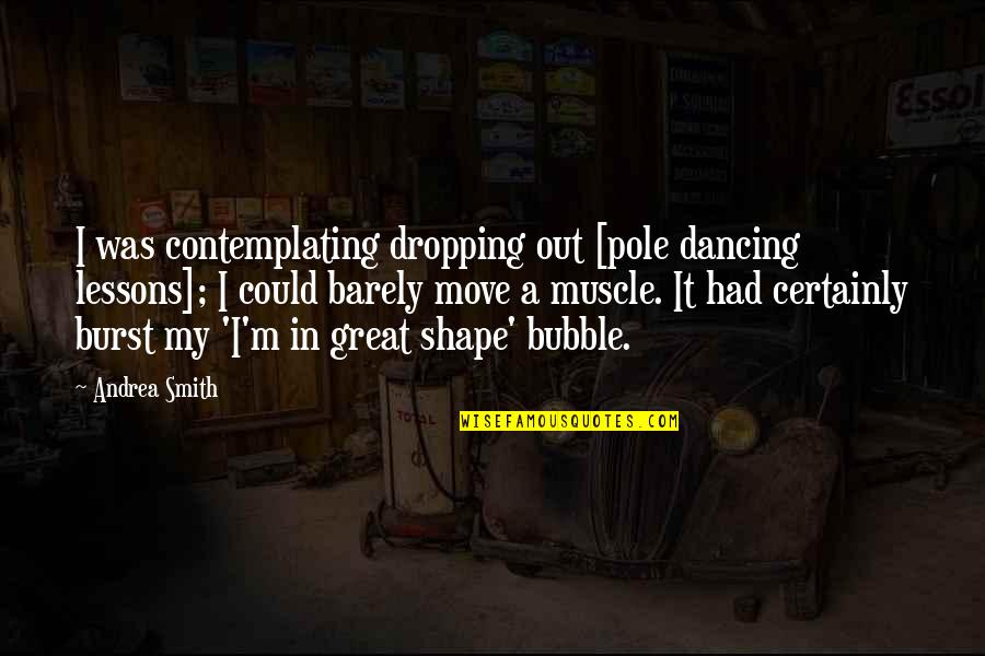 Bubble Quotes By Andrea Smith: I was contemplating dropping out [pole dancing lessons];