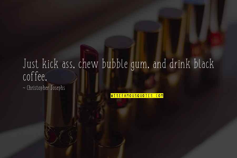 Bubble Quotes By Christopher Josephs: Just kick ass, chew bubble gum, and drink